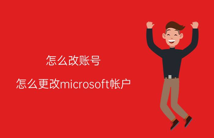 怎么改账号 怎么更改microsoft帐户？